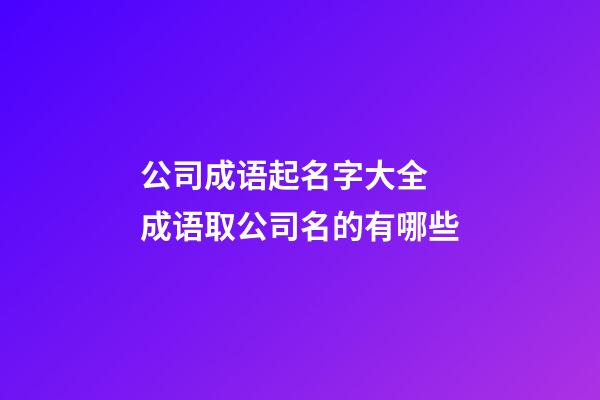 公司成语起名字大全 成语取公司名的有哪些-第1张-公司起名-玄机派